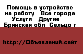 Помощь в устройстве на работу - Все города Услуги » Другие   . Брянская обл.,Сельцо г.